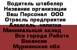 Водитель-штабелер › Название организации ­ Ваш Персонал, ООО › Отрасль предприятия ­ Алкоголь, напитки › Минимальный оклад ­ 45 000 - Все города Работа » Вакансии   . Мурманская обл.,Заозерск г.